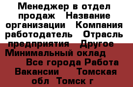 Менеджер в отдел продаж › Название организации ­ Компания-работодатель › Отрасль предприятия ­ Другое › Минимальный оклад ­ 23 500 - Все города Работа » Вакансии   . Томская обл.,Томск г.